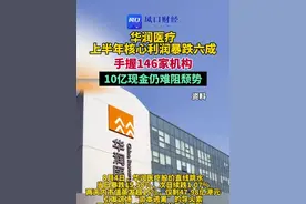 华润医疗上半年核心利润暴跌六成，手握146家机构、10亿现金仍难阻颓势。#华润医疗视频封面