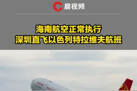 海南航空正常执行深圳直飞特拉维夫航班，美敦促在以色列空域飞行格外小心视频封面