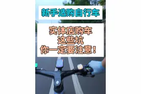 新手选购自行车：实体店这些坑你要留意！ 线下实体店买车视频封面
