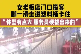 5月25日辽宁，女老板店门口揽客，脚一滑坐进塑料桶卡住，“体型有点大，服务员硬拔出来的”#笑翻 #女子卡塑料桶 视频封面