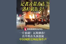 记者#凌晨直击洛杉矶 街头！有车辆被烧得只剩铁架 瓦斯刺鼻！直升机在头顶盘旋 #中国城 附近响起爆炸声 后续或有更大规模抗议！