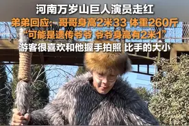 2月7日（采访时间），河南开封，#万岁山巨人演员弟弟回应哥哥走红 ： 哥哥身高2米33，体重260斤，可能是遗传爷爷，爷爷身高有2米1。视频封面