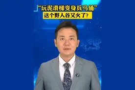 “玩泥滑梯变身兵马俑”，这个野人谷又火了？#美丽主播说新闻视频封面