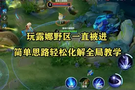 玩露娜野区一直被进，简单思路轻松化解全局教学视频封面