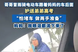 #哥哥冒雨骑电动车护送弟弟高考  妈妈：“怕堵车，做两手准备，看到后我眼泪都流下来了。”#哥哥 #高考 #江西dou知道 #妈妈视频封面