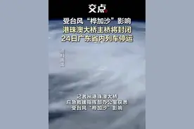 受台风“桦加沙”影响，港珠澳大桥主桥将封闭，24日广东省内列车停运。（记者 张博程）#台风  #“桦加沙” #停运  #港珠澳大桥   #广东