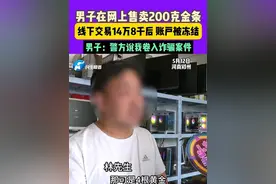 5月12日，河南郑州，男子在网上售卖200克金条，线下交易14万8千后，账户被冻结，男子：警方说我卷入诈骗案件。视频封面