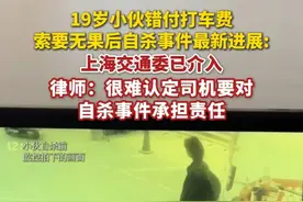 19岁小伙错付1010元打车费索要无果后自杀事件最新进展：上海交通委已介入。律师：很难认定司机要对自杀事件承担责任。（极目新闻）