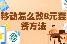 移动怎么改8元套餐方法 教你用四种方法更改移动套餐：1