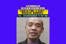 5月20日 发布 河南南阳 45岁河南保安大哥捡10克金条10克金项链 求表扬 “不能因为金子 眼睛一红 良心黑了！” 坚持拾金不昧 希望得到肯定！失主：当天给酬谢金被拒绝 专门做了锦旗#不一样的中国节气 #中国节气小满篇视频封面