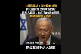 内塔尼亚胡：加沙没有饥饿，我们捕获的巴勒斯坦囚犯很多人都超重，他们有的吃缺锻炼，媒体指控令人愤慨视频封面