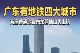 广东有地铁的四大城市，两座普通地级市东莞佛山均上榜 #广东 #地铁 #内容启发搜索视频封面
