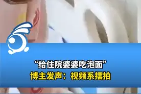 “给住院婆婆吃泡面”博主发声：视频系摆拍，就是为了搞笑为了涨粉视频封面