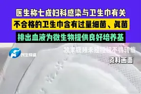 5月29日（发布）医生称七成妇科感染与卫生巾有关，不合格的卫生巾含有过量细菌、真菌，排出血液为微生物提供良好培养基#卫生巾 #妇科感染 #妇科