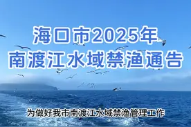 海口市2025年南渡江水域禁渔通告#海口 #南渡江 #禁渔 #禁渔期视频封面