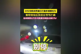 小车司机突然强行拦截多辆摩托车，警察到场后依旧在辱骂拦截，是何原因让汽车司机做出如此过激行为？（畅）