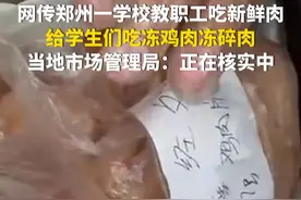 9月12日，网传郑州一学校教职工吃新鲜肉，给学生们吃冻鸡肉冻碎肉。当地市场管理局：正在核实中！（华龙网记者 林红）
