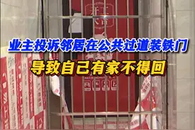 业主投诉邻居在公共区域装铁门，导致自己有家不得回。邻居：把公摊区域退回来我就拆门！#我要找律师 #装修 
