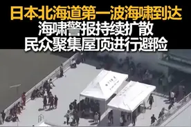 日本北海道第一波海啸到达，海啸警报持续扩散，民众聚集屋顶进行避险