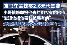 代驾小哥因宝马车主拒付2.6元代驾费举报KTV有偿陪侍，涉事场所被警方责令停业整顿三个月（原创采访）