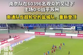 7月5日，南京队在60396名观众的见证下，主场0-0战平苏州，南通队反超轮空的盐城队，重新登顶#苏超 #南京 #苏州 #南通