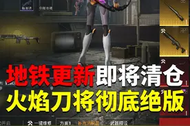地铁更新即将清仓！火焰刀将彻底绝版？ #和平精英战场进化