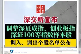 深交所宣布调整深证成指、创业板指、深证100等指数样本股，调入、调出个股名单公布 #深交所 #深成指