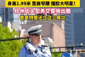 身高1.99米，宽肩窄腰，撞脸大明星！#杭州  街头型男交警帅出圈，曾是特警还立过三等功！#高伟光  （来源：天天看临平）
