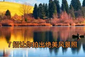 7 招让你拍出绝美风景照#摄影知识分享 #摄影技巧交流 #手机摄影