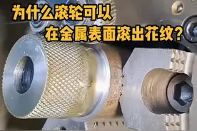 为什么滚轮可以在金属表面滚出花纹？ #科普  #解压  #机械加工  #滚花  #dou是知识点