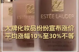 大牌化妆品纷纷宣布涨价，部分产品涨幅最高达40%，雅诗兰黛集团旗下上千款产品涨价。视频封面