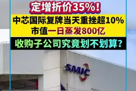 定增折价35%！中芯国际复牌当天重挫超10%，市值一日蒸发800亿！收购子公司究竟划不划算？视频封面