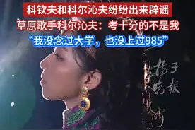 科钦夫和科尔沁夫纷纷出来辟谣，草原歌手科尔沁夫：考十分的不是我，“我没念过大学，也没上过985”视频封面
