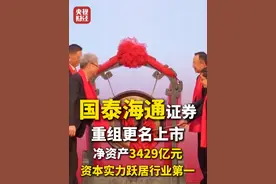 净资产3429亿元！#国泰海通证券重组更名上市 ！资本实力跃居行业第一