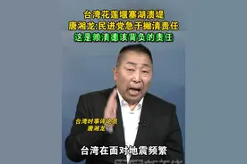 台湾花莲堰塞湖溃堤，唐湘龙:民进党急于撇清责任，这是赖清德该背负的责任#海峡新干线