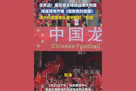 生死战！国足将主场迎战澳大利亚，球迷现场齐唱《我和我的祖国》，澳大利亚国家队被中国红“包围”视频封面