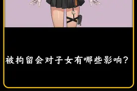 被拘留会对子女有哪些影响？#有趣的知识又增加视频封面