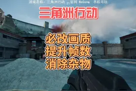 新手必改画质提升帧数消除杂物-三角洲行动 三角洲行动上线了