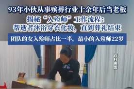 93年小伙从事殡葬行业十余年后当老板：“团队的女入殓师占比一半，平均月收入6000元”#热点新闻事件 #热点追踪 #殡葬 #入殓师视频封面