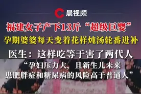 福建女子产下13斤“超级巨婴”，孕期婆婆每天变着花样炖汤轮番进补，医生：这样吃等于害了两代人，“孕妇压力大，且新生儿未来，患肥胖症和糖尿病的风险高于普通人”#孕期视频封面