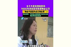 4月15日，安阳，女子大意发错收款码，9000多块钱转给物业公司，女子：“因为欠物业费，所以不给退”，物业经理：又不是我让你转错的，马上退钱给你 。