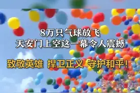 8万只气球放飞
天安门上空这一幕令人震撼
致敬英雄，捍卫正义，守护和平！视频封面