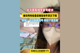 女子医院挂专家号看诊 做完所有检查后被告知专家已下班 医院：可以重新挂号 再找个医生看 1月15日（采访时间）四川成都 （来源：邓春燕（备孕中））视频封面