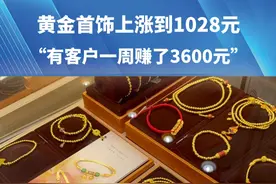黄金首饰上涨到1028元，有客户一周赚了3600元#河南dou知道视频封面