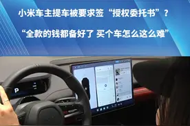 小米车主提车被要求签“授权委托书”？“全款的钱都备好了 买个车都怎么这么难”。#河南dou知道 #都市接到办 #抖音精选计划