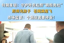 特别策划：守护外卖后厨“明厨亮灶”
厨师光膀子 苍蝇满屋飞
市场监管：个别店需要停业！ #后厨  #食品安全   #外卖视频封面