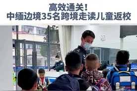 高效通关！中缅边境35名跨境走读儿童返校。#中缅边境 #跨境走读 #边境通关