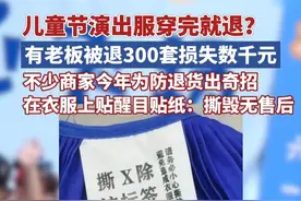 儿童节演出服穿完就退？有老板被退300套损失数千元，不少商家今年为防退货出奇招