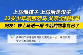 上马像孩子 上马后是汉子！12岁少年驯服烈马 父亲全程托举  网友：扶上马送一程 今后的路靠自己了