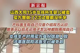 山西大同15岁女孩所生婴儿被卖买方曾做了2次试管都没怀孕 产科医生称自己只是介绍双方认识 曾表示以后无论孩子怎么样都别再找自己 女孩生产时用买方身份信息入院
涉事医院称该医生已被免职